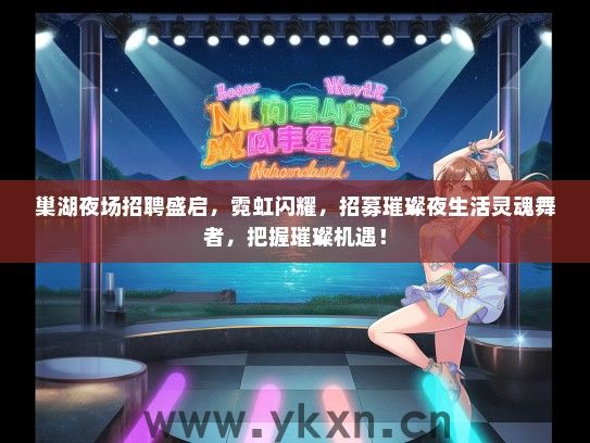 巢湖夜场招聘盛启，霓虹闪耀，招募璀璨夜生活灵魂舞者，把握璀璨机遇！